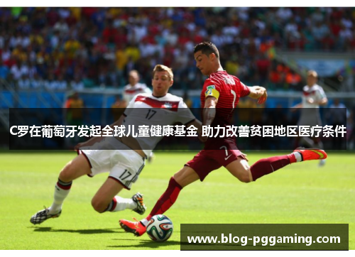 C罗在葡萄牙发起全球儿童健康基金 助力改善贫困地区医疗条件