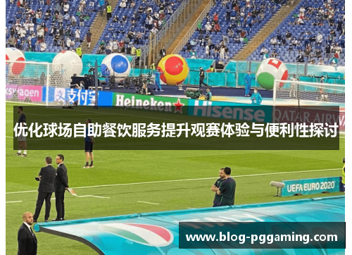 优化球场自助餐饮服务提升观赛体验与便利性探讨