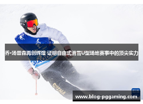 乔·汤普森再创辉煌 证明自由式滑雪U型场地赛事中的顶尖实力