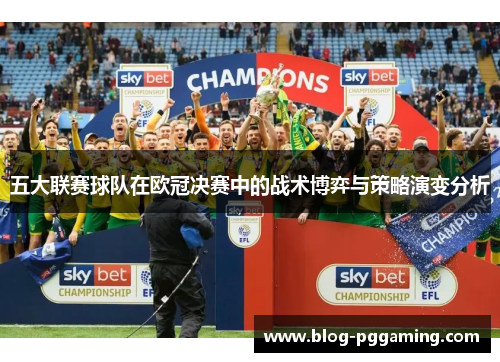 五大联赛球队在欧冠决赛中的战术博弈与策略演变分析