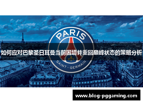 如何应对巴黎圣日耳曼当前困境并重回巅峰状态的策略分析