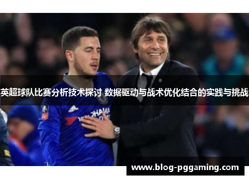 英超球队比赛分析技术探讨 数据驱动与战术优化结合的实践与挑战