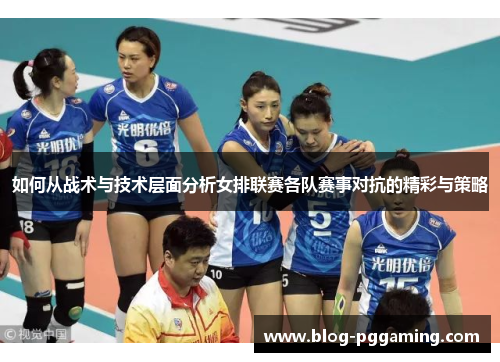 如何从战术与技术层面分析女排联赛各队赛事对抗的精彩与策略