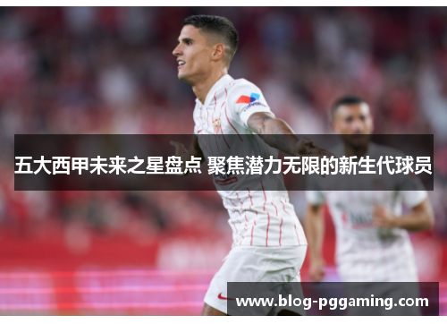 五大西甲未来之星盘点 聚焦潜力无限的新生代球员