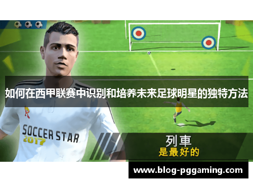 如何在西甲联赛中识别和培养未来足球明星的独特方法