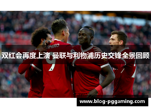 双红会再度上演 曼联与利物浦历史交锋全景回顾