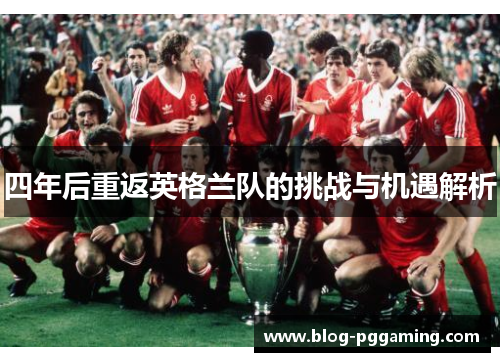 四年后重返英格兰队的挑战与机遇解析