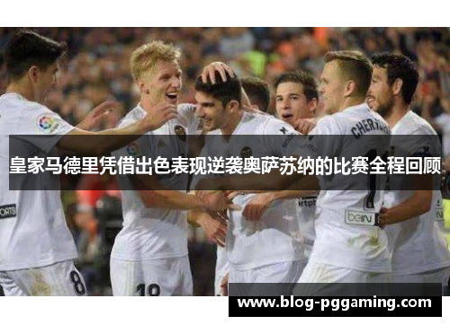 皇家马德里凭借出色表现逆袭奥萨苏纳的比赛全程回顾