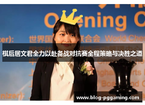 棋后居文君全力以赴备战对抗赛全程策略与决胜之道 棋后居文君全力以赴备战对抗赛全程策略与决胜之道