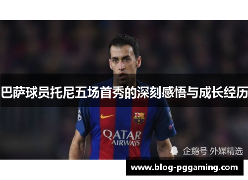 巴萨球员托尼五场首秀的深刻感悟与成长经历