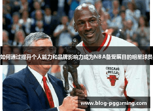 如何通过提升个人能力和品牌影响力成为NBA备受瞩目的明星球员