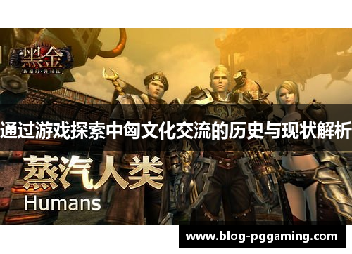 通过游戏探索中匈文化交流的历史与现状解析