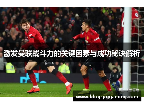 激发曼联战斗力的关键因素与成功秘诀解析