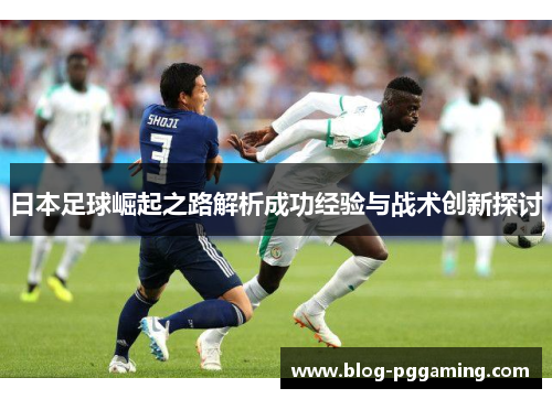 日本足球崛起之路解析成功经验与战术创新探讨