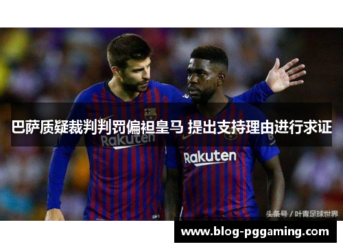巴萨质疑裁判判罚偏袒皇马 提出支持理由进行求证