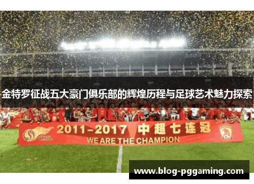 金特罗征战五大豪门俱乐部的辉煌历程与足球艺术魅力探索 金特罗征战五大豪门俱乐部的辉煌历程与足球艺术魅力探索