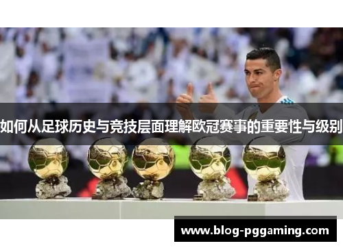如何从足球历史与竞技层面理解欧冠赛事的重要性与级别 如何从足球历史与竞技层面理解欧冠赛事的重要性与级别