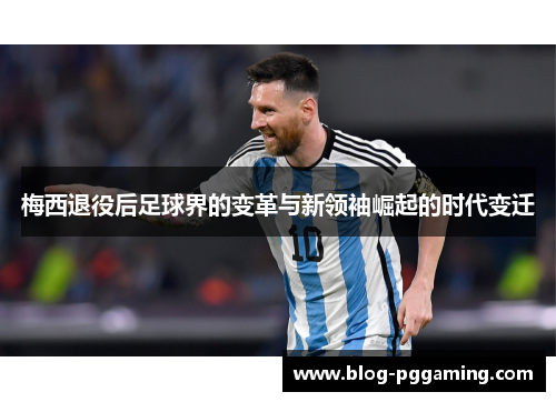 梅西退役后足球界的变革与新领袖崛起的时代变迁