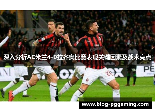 深入分析AC米兰4-0拉齐奥比赛表现关键因素及战术亮点