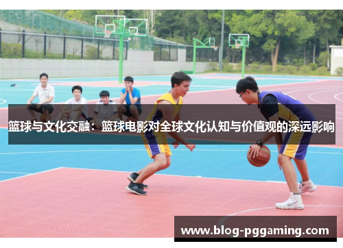 篮球与文化交融：篮球电影对全球文化认知与价值观的深远影响