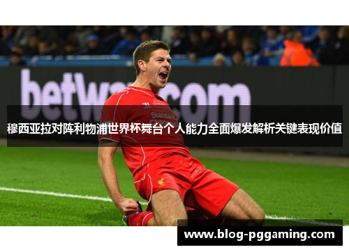 穆西亚拉对阵利物浦世界杯舞台个人能力全面爆发解析关键表现价值 穆西亚拉对阵利物浦世界杯舞台个人能力全面爆发解析关键表现价值