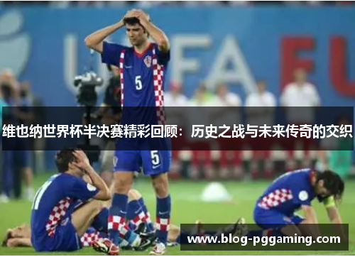 维也纳世界杯半决赛精彩回顾：历史之战与未来传奇的交织